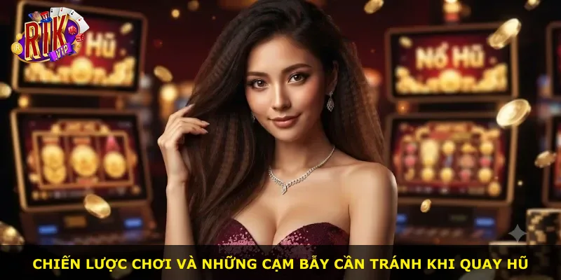 Chiến lược chơi và những cạm bẫy cần tránh khi quay hũ
