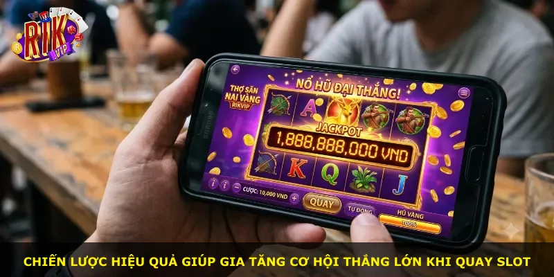 Chiến lược hiệu quả giúp gia tăng cơ hội thắng lớn khi quay slot