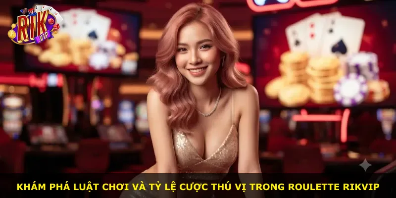 Khám phá luật chơi và tỷ lệ cược thú vị trong Roulette Rikvip