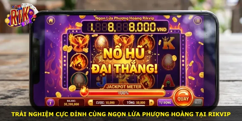 Trải nghiệm cực đỉnh cùng Ngọn Lửa Phượng Hoàng tại Rikvip